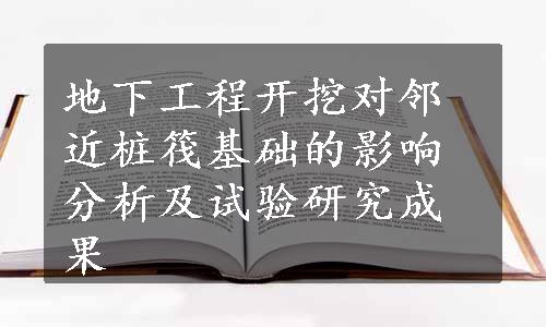 地下工程开挖对邻近桩筏基础的影响分析及试验研究成果