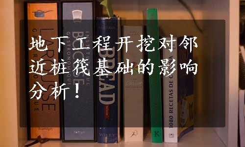 地下工程开挖对邻近桩筏基础的影响分析！