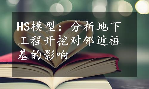 HS模型：分析地下工程开挖对邻近桩基的影响