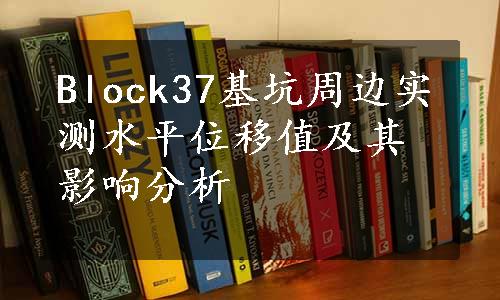 Block37基坑周边实测水平位移值及其影响分析