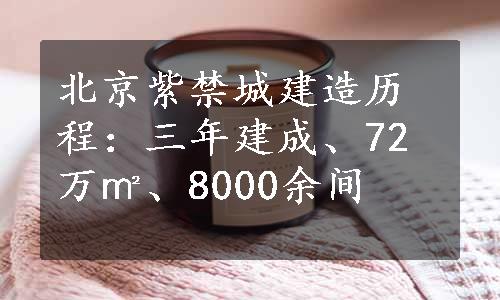 北京紫禁城建造历程：三年建成、72万㎡、8000余间