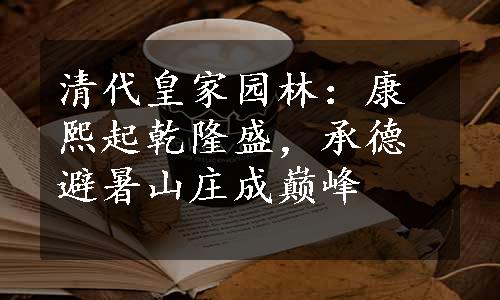 清代皇家园林：康熙起乾隆盛，承德避暑山庄成巅峰