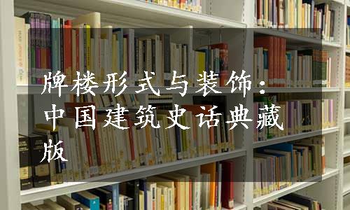 牌楼形式与装饰：中国建筑史话典藏版