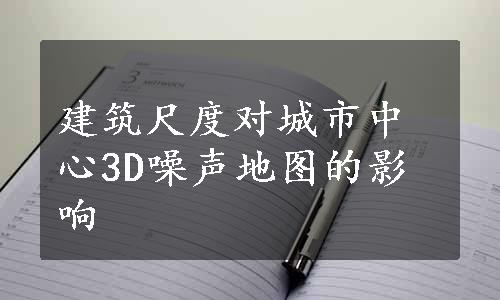 建筑尺度对城市中心3D噪声地图的影响