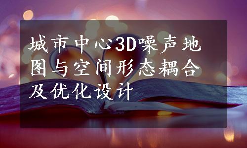 城市中心3D噪声地图与空间形态耦合及优化设计