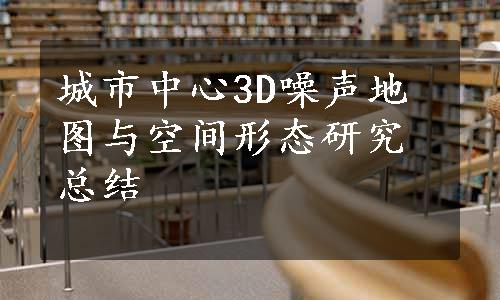 城市中心3D噪声地图与空间形态研究总结