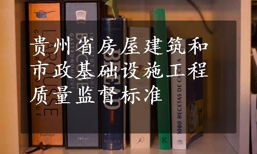 贵州省房屋建筑和市政基础设施工程质量监督标准