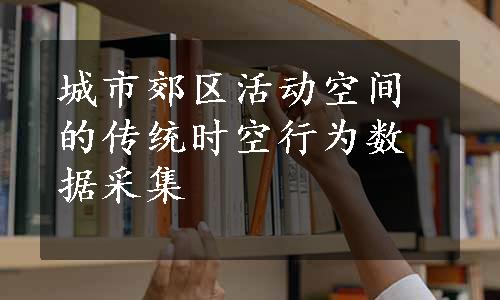 城市郊区活动空间的传统时空行为数据采集