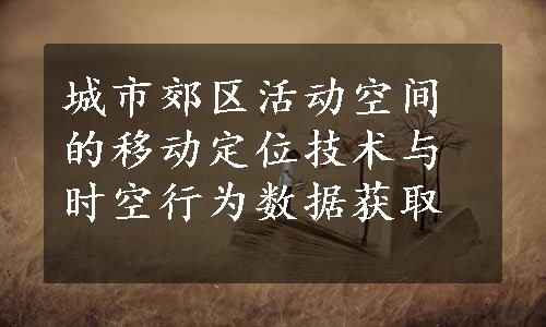 城市郊区活动空间的移动定位技术与时空行为数据获取