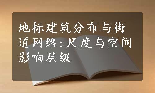 地标建筑分布与街道网络:尺度与空间影响层级