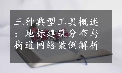 三种典型工具概述：地标建筑分布与街道网络案例解析