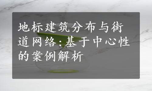 地标建筑分布与街道网络:基于中心性的案例解析