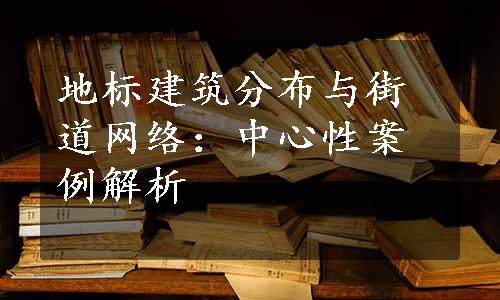 地标建筑分布与街道网络：中心性案例解析