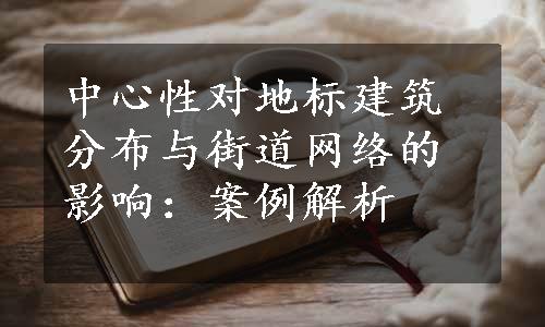 中心性对地标建筑分布与街道网络的影响：案例解析