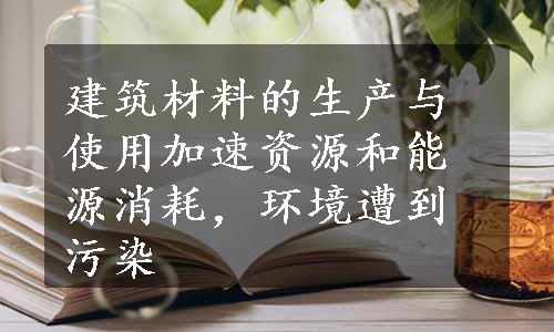 建筑材料的生产与使用加速资源和能源消耗，环境遭到污染