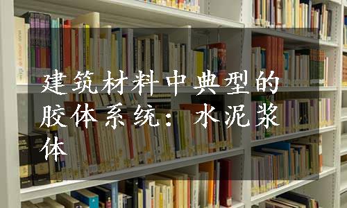 建筑材料中典型的胶体系统：水泥浆体