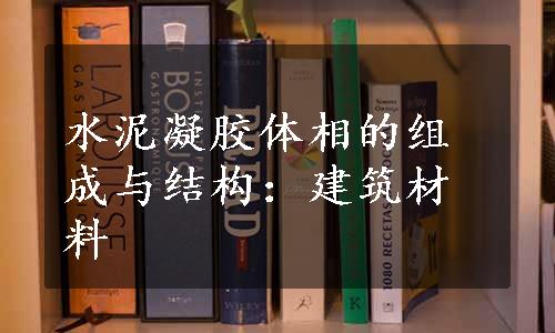 水泥凝胶体相的组成与结构：建筑材料