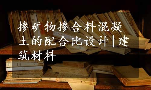 掺矿物掺合料混凝土的配合比设计|建筑材料