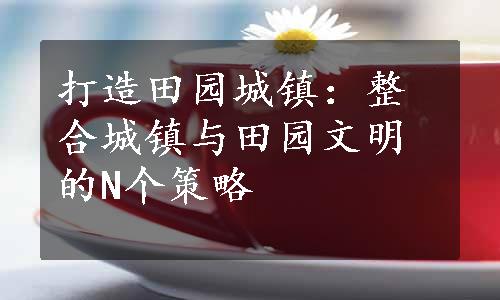 打造田园城镇：整合城镇与田园文明的N个策略