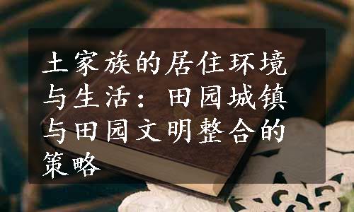 土家族的居住环境与生活：田园城镇与田园文明整合的策略