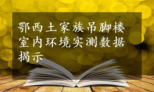 鄂西土家族吊脚楼室内环境实测数据揭示