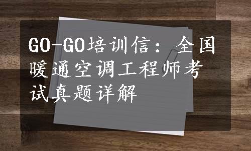 GO-GO培训信：全国暖通空调工程师考试真题详解