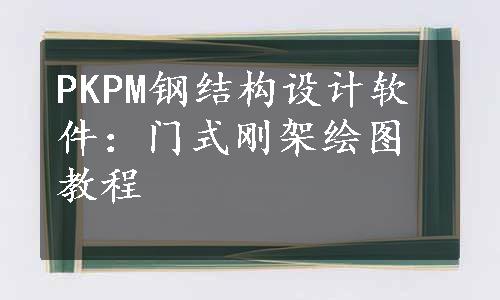 PKPM钢结构设计软件：门式刚架绘图教程