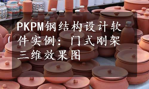 PKPM钢结构设计软件实例：门式刚架三维效果图