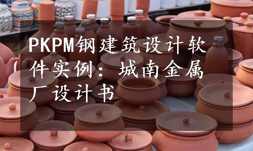 PKPM钢建筑设计软件实例：城南金属厂设计书