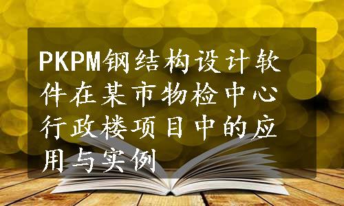 PKPM钢结构设计软件在某市物检中心行政楼项目中的应用与实例