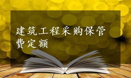 建筑工程采购保管费定额