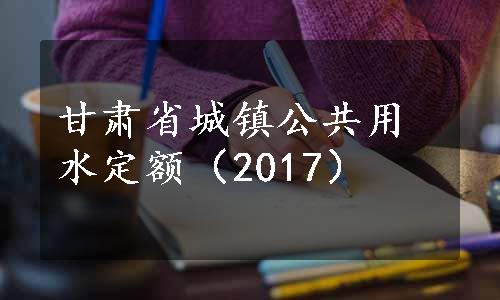 甘肃省城镇公共用水定额（2017）