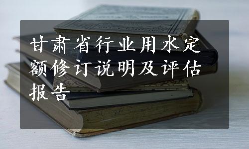 甘肃省行业用水定额修订说明及评估报告