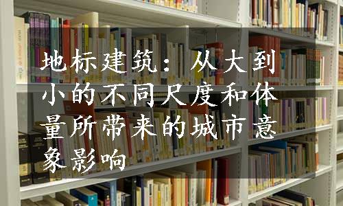 地标建筑：从大到小的不同尺度和体量所带来的城市意象影响