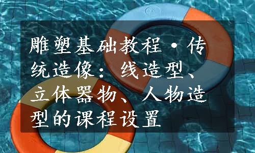 雕塑基础教程·传统造像：线造型、立体器物、人物造型的课程设置