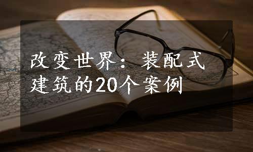 改变世界：装配式建筑的20个案例