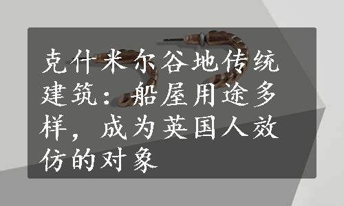 克什米尔谷地传统建筑：船屋用途多样，成为英国人效仿的对象