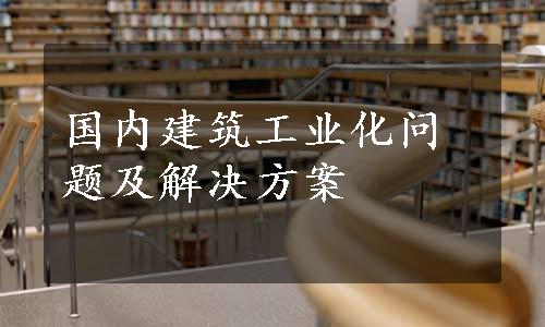 国内建筑工业化问题及解决方案