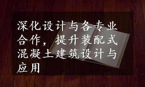 深化设计与各专业合作，提升装配式混凝土建筑设计与应用