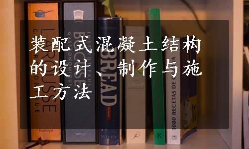 装配式混凝土结构的设计、制作与施工方法