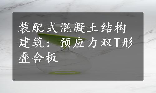 装配式混凝土结构建筑：预应力双T形叠合板