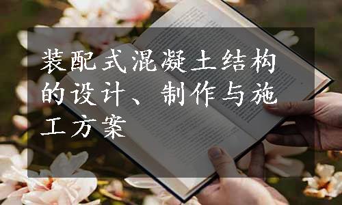 装配式混凝土结构的设计、制作与施工方案