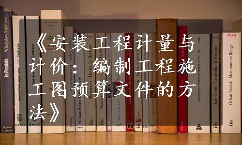 《安装工程计量与计价：编制工程施工图预算文件的方法》