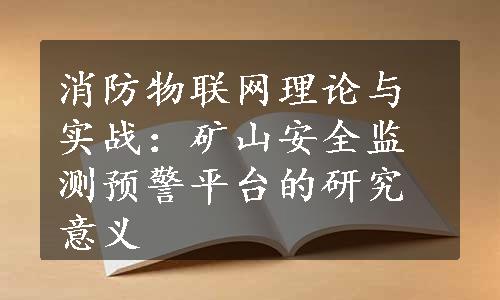 消防物联网理论与实战：矿山安全监测预警平台的研究意义