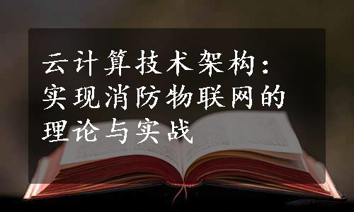 云计算技术架构：实现消防物联网的理论与实战