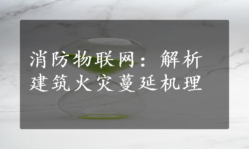 消防物联网：解析建筑火灾蔓延机理