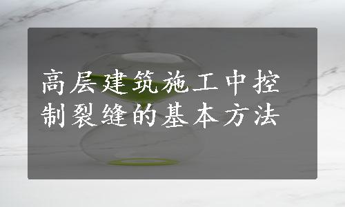 高层建筑施工中控制裂缝的基本方法