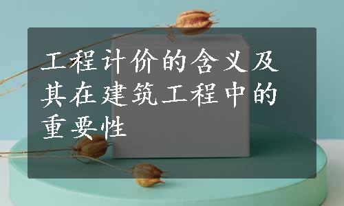 工程计价的含义及其在建筑工程中的重要性