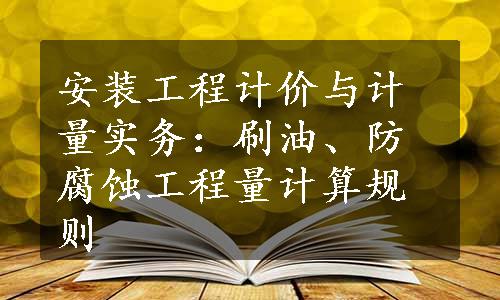 安装工程计价与计量实务：刷油、防腐蚀工程量计算规则