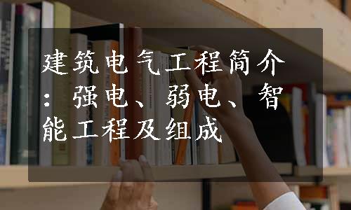 建筑电气工程简介：强电、弱电、智能工程及组成